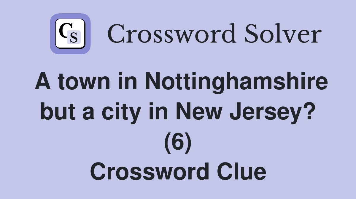 A town in Nottinghamshire but a city in New Jersey? (6) Crossword